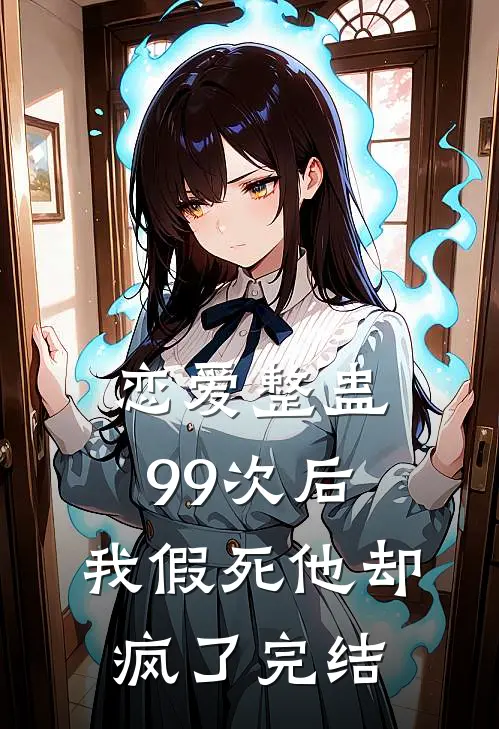 恋爱整蛊99次后，我假死他却疯了完结