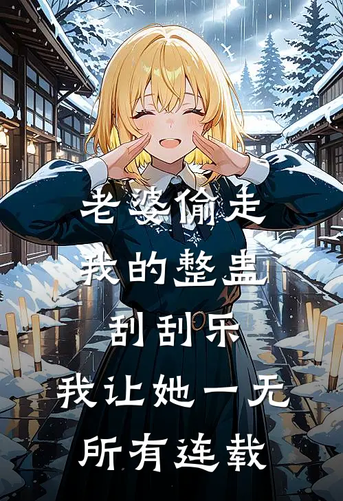 老婆偷走我的整蛊刮刮乐，我让她一无所有连载