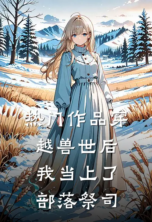 热门作品穿越兽世后，我当上了部落祭司