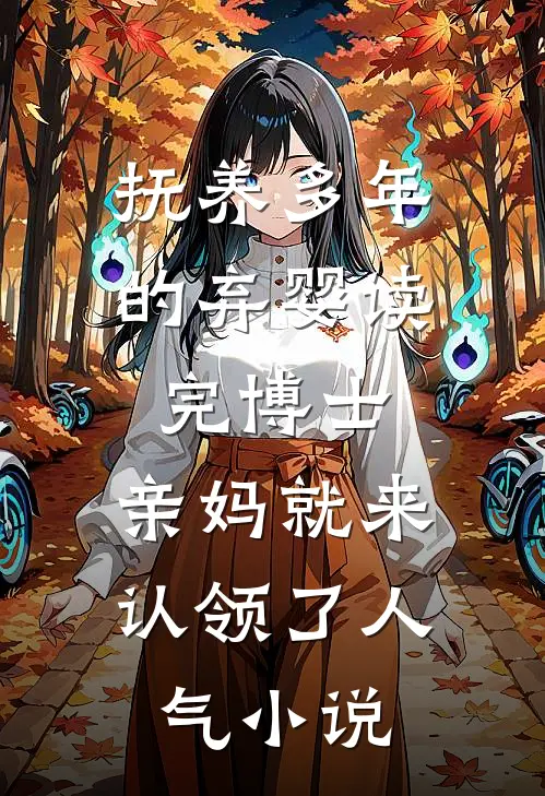 抚养多年的弃婴读完博士，亲妈就来认领了人气小说