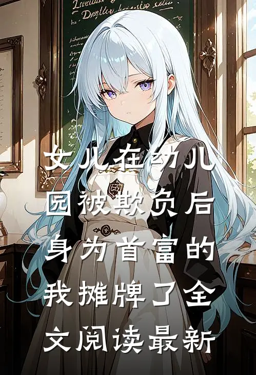女儿在幼儿园被欺负后，身为首富的我摊牌了全文阅读最新