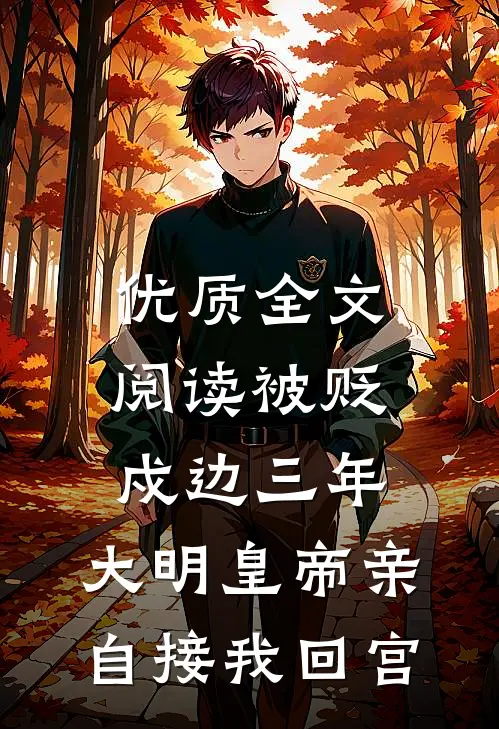 优质全文阅读被贬戍边三年，大明皇帝亲自接我回宫