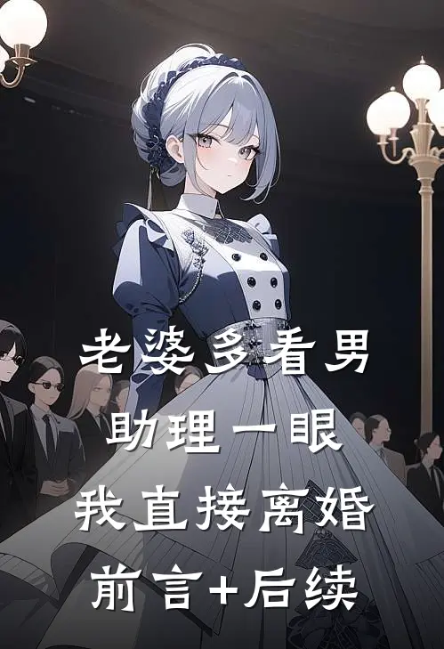老婆多看男助理一眼，我直接离婚前言+后续