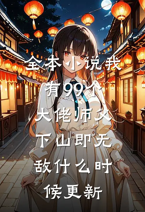 全本小说我有99个大佬师父,下山即无敌什么时候更新