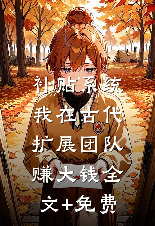 补贴系统：我在古代扩展团队赚大钱全文+免费