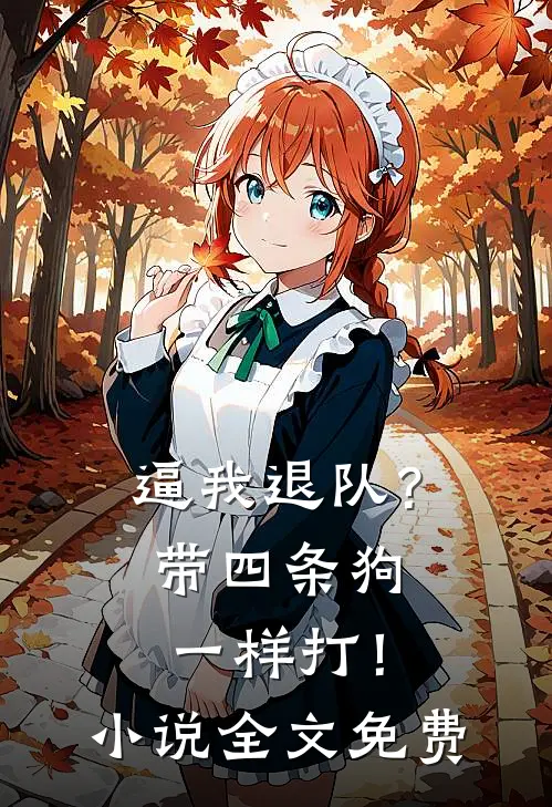 逼我退队？带四条狗一样打！小说全文免费