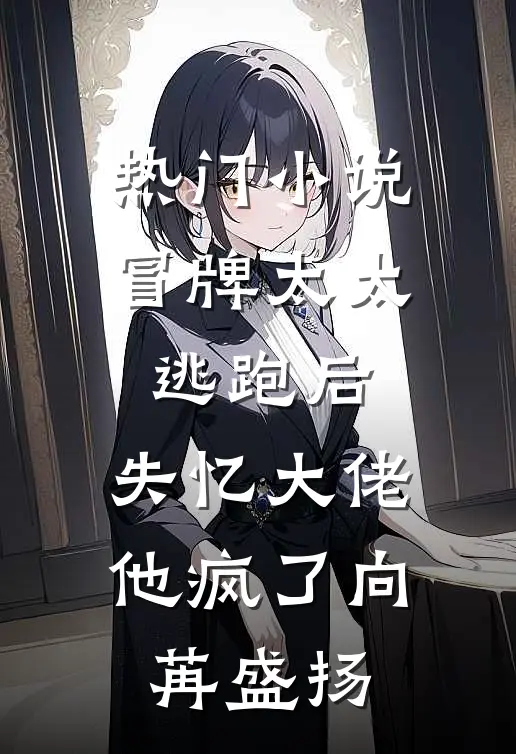 热门小说冒牌太太逃跑后，失忆大佬他疯了向苒盛扬