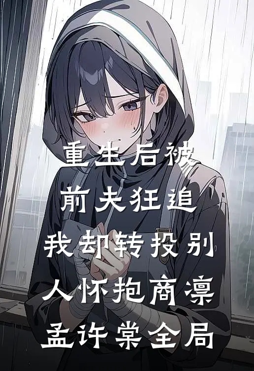 重生后被前夫狂追，我却转投别人怀抱商凛孟许棠全局