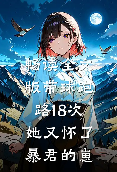畅读全文版带球跑路18次，她又怀了暴君的崽