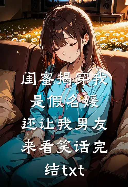 闺蜜揭穿我是假名媛，还让我男友来看笑话完结txt