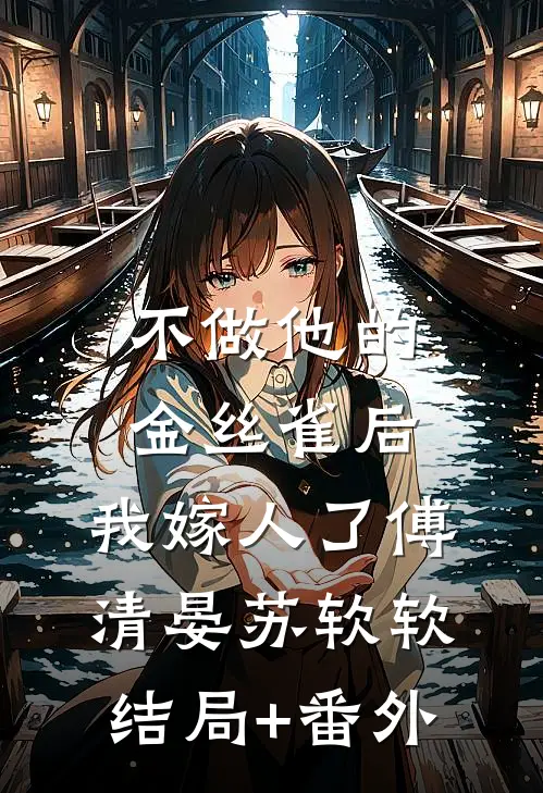 不做他的金丝雀后，我嫁人了傅清晏苏软软结局+番外