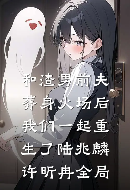和渣男前夫葬身火场后，我们一起重生了陆兆麟许昕冉全局