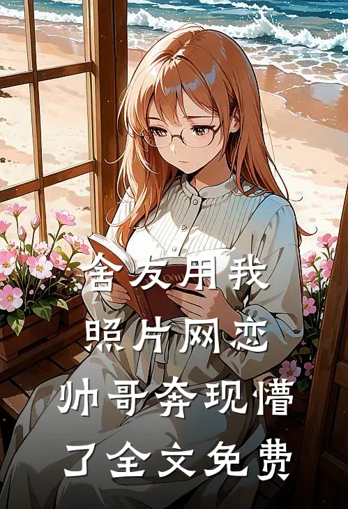 舍友用我照片网恋，帅哥奔现懵了全文免费