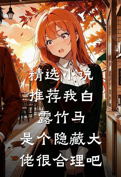 精选小说推荐我白露竹马，是个隐藏大佬很合理吧