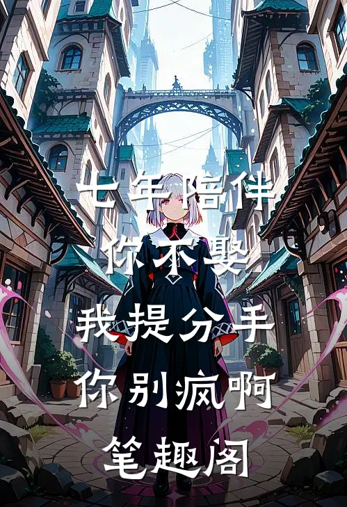 七年陪伴你不娶，我提分手你别疯啊笔趣阁