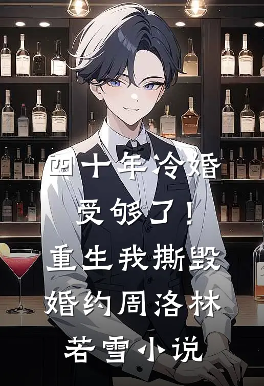 四十年冷婚受够了！重生我撕毁婚约周洛林若雪小说