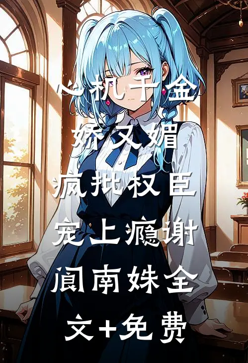 心机千金娇又媚，疯批权臣宠上瘾谢阆南姝全文+免费