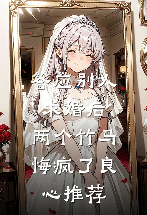 答应别人求婚后，两个竹马悔疯了良心推荐