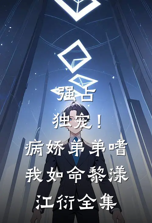 强占，独宠！病娇弟弟嗜我如命黎漾江衍 全集