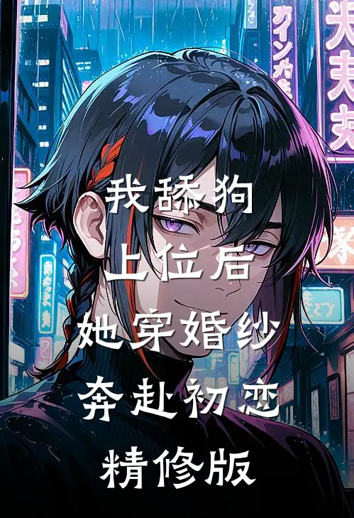 我舔狗上位后，她穿婚纱奔赴初恋精修版