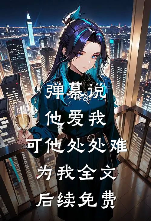 弹幕说他爱我，可他处处难为我全文后续免费