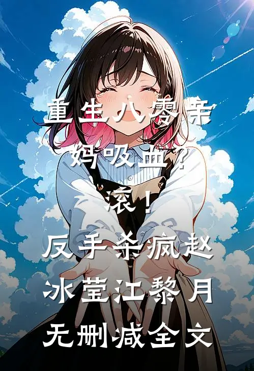 重生八零亲妈吸血？滚！反手杀疯赵冰莹江黎月无删减全文