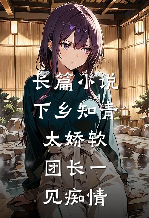 长篇小说下乡知青太娇软：团长一见痴情
