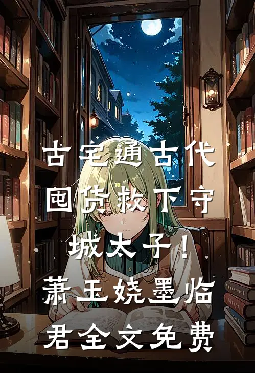 古宅通古代，囤货救下守城太子！萧玉娆墨临君全文免费
