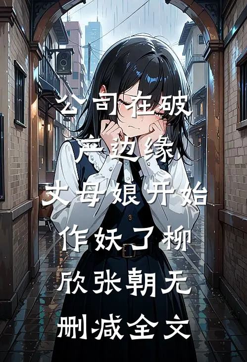公司在破产边缘，丈母娘开始作妖了柳欣张朝无删减全文