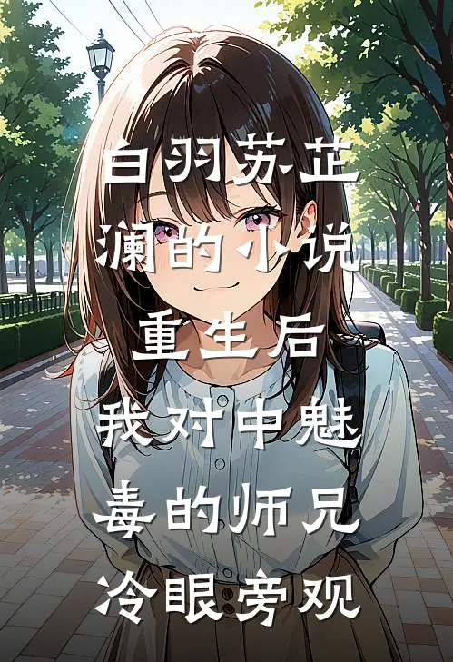白羽苏芷澜的小说重生后，我对中魅毒的师兄冷眼旁观