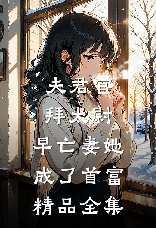 夫君官拜太尉，早亡妻她成了首富精品全集