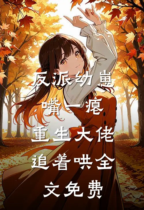反派幼崽嘴一瘪，重生大佬追着哄全文免费