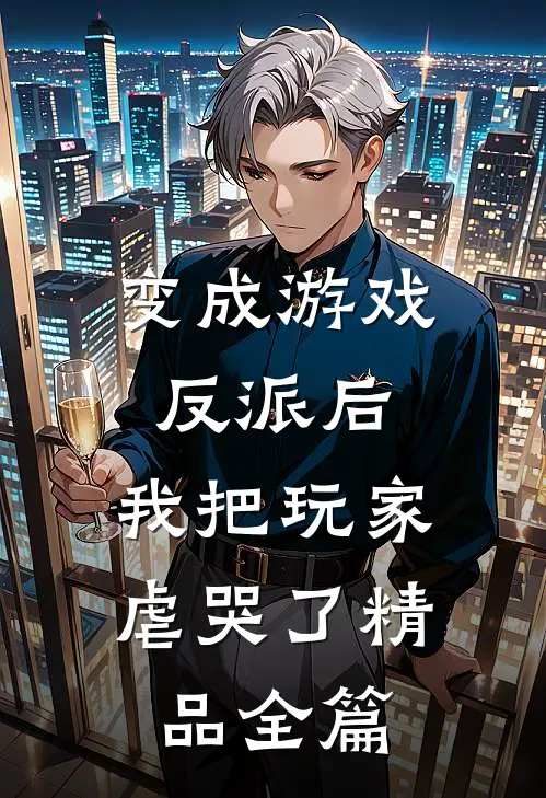 变成游戏反派后，我把玩家虐哭了精品全篇