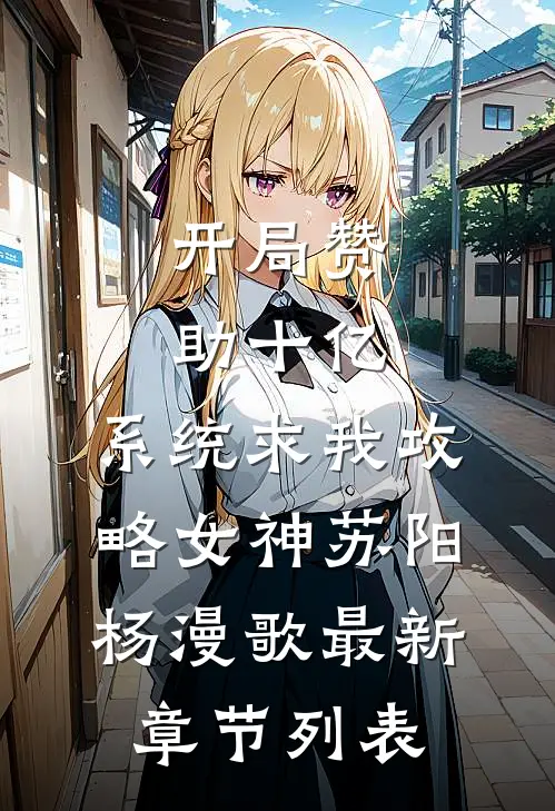 开局赞助十亿，系统求我攻略女神苏阳杨漫歌最新章节列表