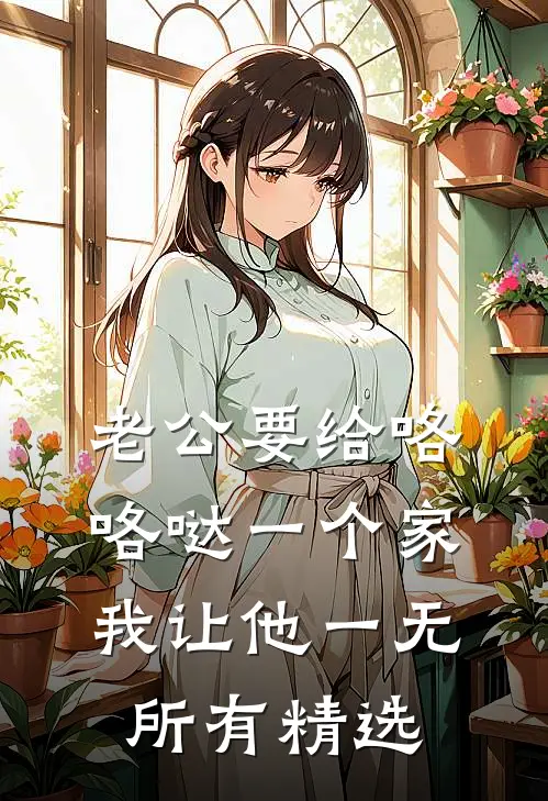 老公要给咯咯哒一个家，我让他一无所有精选