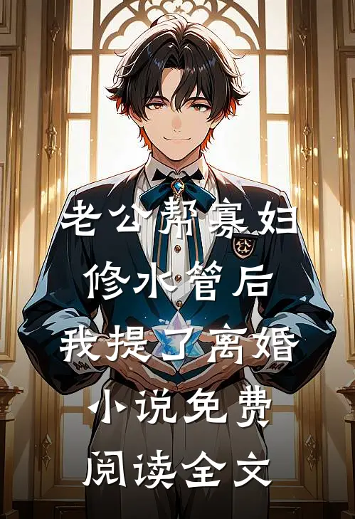 老公帮寡妇修水管后，我提了离婚小说免费阅读全文