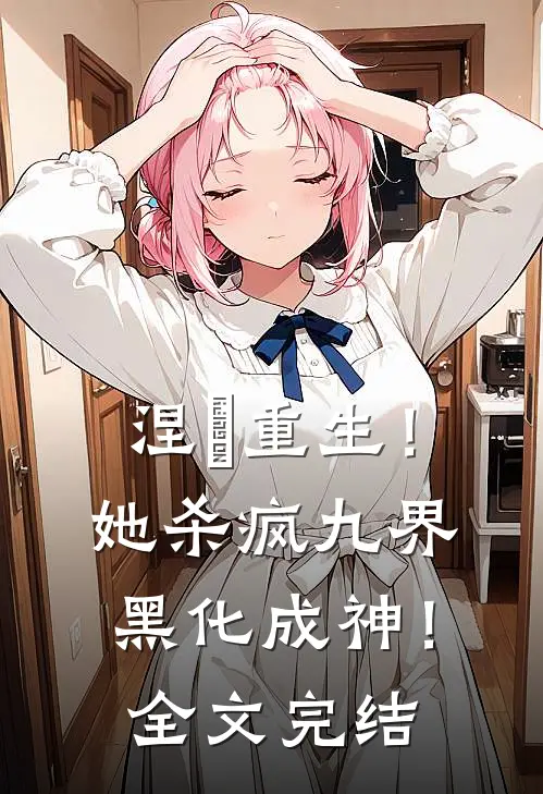 涅槃重生！她杀疯九界黑化成神！全文完结