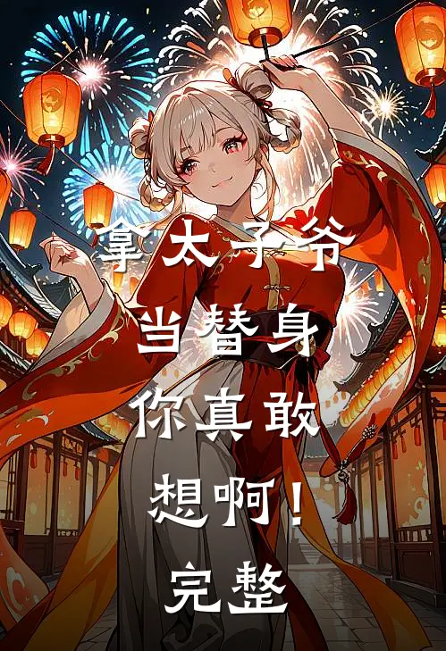 拿太子爷当替身，你真敢想啊！完整