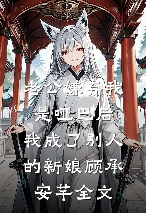 老公嫌弃我是哑巴后，我成了别人的新娘顾承安芊全文