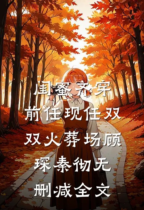 闺蜜齐穿，前任现任双双火葬场顾琛秦彻无删减全文