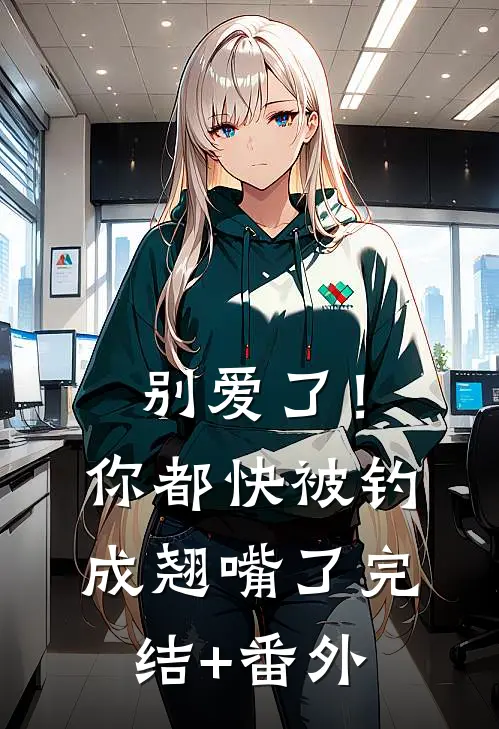 别爱了！你都快被钓成翘嘴了完结+番外