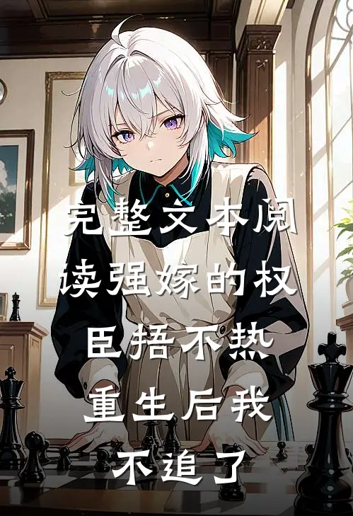 完整文本阅读强嫁的权臣捂不热，重生后我不追了