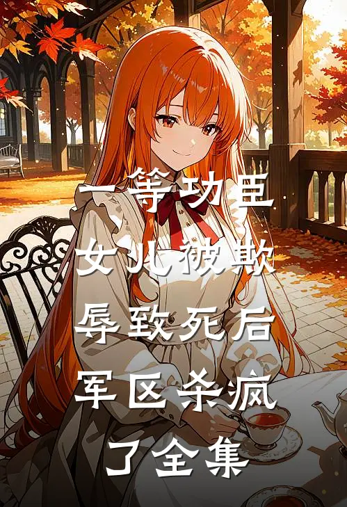 一等功臣女儿被欺辱致死后，军区杀疯了全集