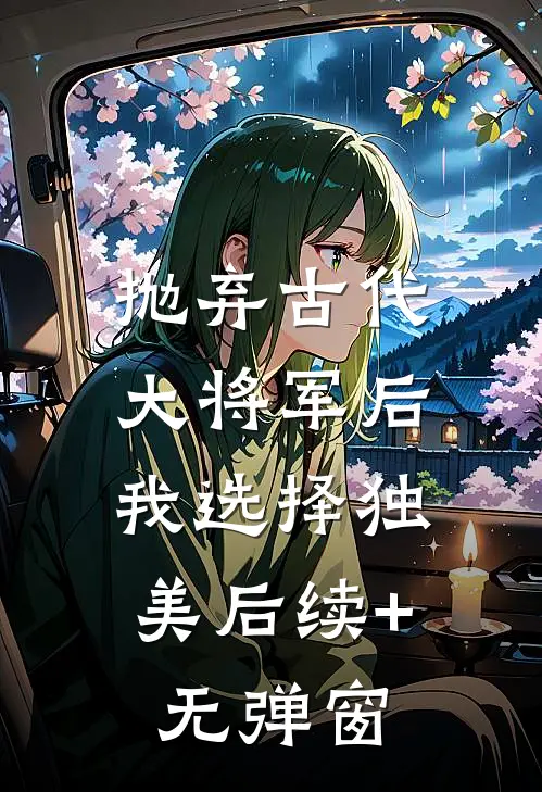 抛弃古代大将军后，我选择独美后续+无弹窗
