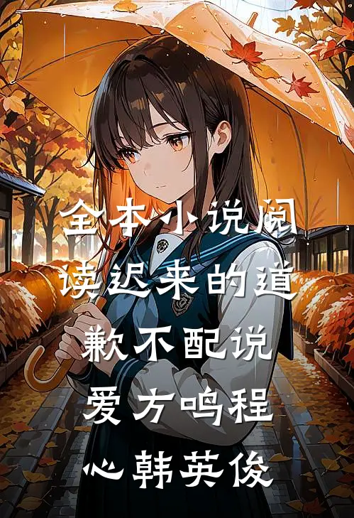 全本小说阅读迟来的道歉不配说爱方鸣程心韩英俊