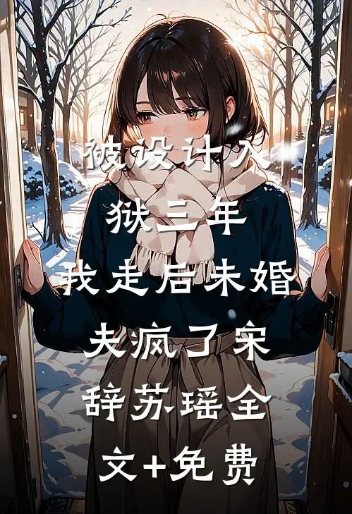 被设计入狱三年，我走后未婚夫疯了宋辞苏瑶全文+免费