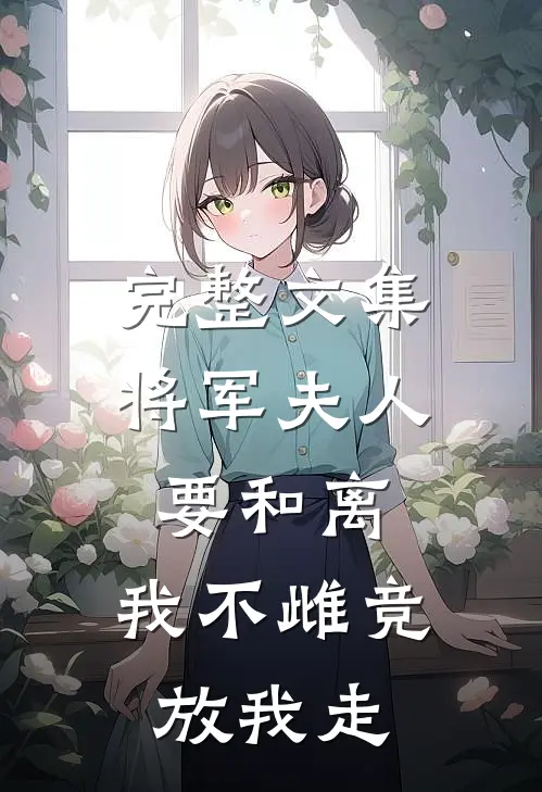 完整文集将军夫人要和离,我不雌竞放我走