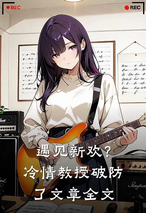 遇见新欢？冷情教授破防了文章全文