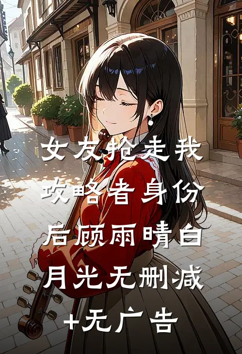 女友抢走我攻略者身份后顾雨晴白月光无删减+无广告