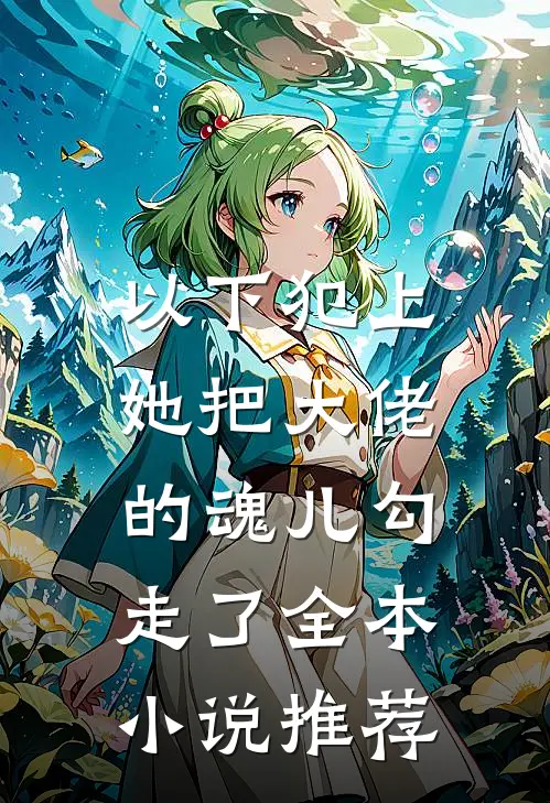 以下犯上，她把大佬的魂儿勾走了全本小说推荐